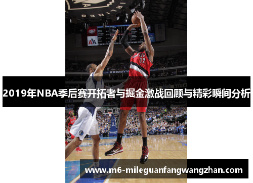 2019年NBA季后赛开拓者与掘金激战回顾与精彩瞬间分析