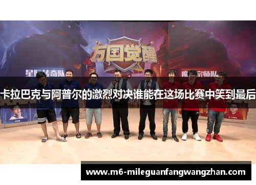 卡拉巴克与阿普尔的激烈对决谁能在这场比赛中笑到最后