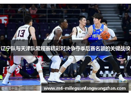 辽宁队与天津队常规赛精彩对决争夺季后赛名额的关键战役